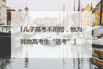 儿子高考不用陪，他为其他高考生“送考”