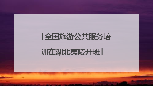 全国旅游公共服务培训在湖北夷陵开班