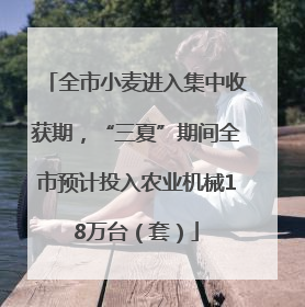 全市小麦进入集中收获期，“三夏”期间全市预计投入农业机械18万台（套）