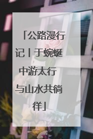 公路漫行记丨于蜿蜒中游太行 与山水共徜徉