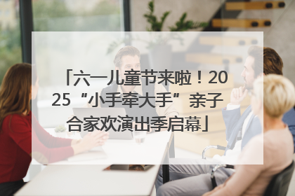 六一儿童节来啦！2025“小手牵大手”亲子合家欢演出季启幕