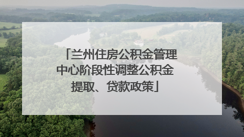 兰州住房公积金管理中心阶段性调整公积金提取、贷款政策