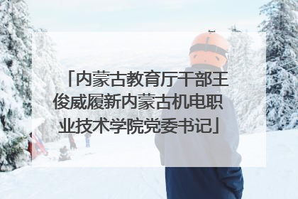 内蒙古教育厅干部王俊威履新内蒙古机电职业技术学院党委书记