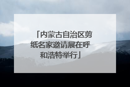 内蒙古自治区剪纸名家邀请展在呼和浩特举行