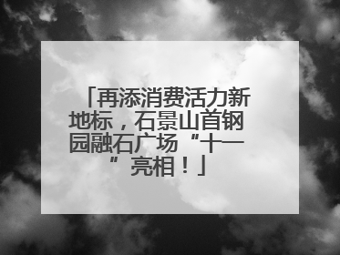 再添消费活力新地标，石景山首钢园融石广场“十一”亮相！