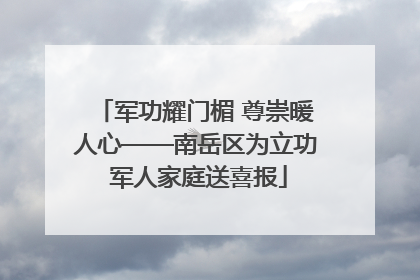 军功耀门楣 尊崇暖人心——南岳区为立功 军人家庭送喜报