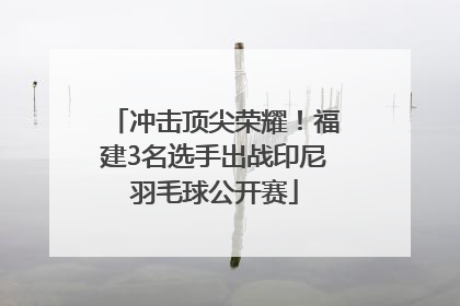 冲击顶尖荣耀！福建3名选手出战印尼羽毛球公开赛