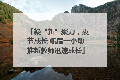凝“新”聚力，拔节成长 峨眉一小助推新教师迅速成长