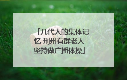 几代人的集体记忆 荆州有群老人坚持做广播体操