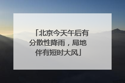 北京今天午后有分散性降雨，局地伴有短时大风