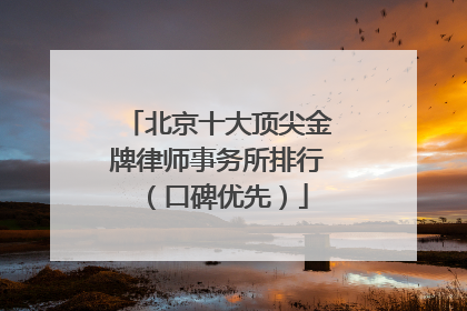 北京十大顶尖金牌律师事务所排行（口碑优先）