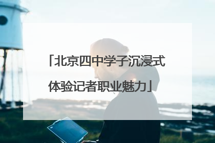 北京四中学子沉浸式体验记者职业魅力