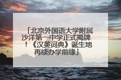 北京外国语大学附属沙洋第一中学正式揭牌！《汉英词典》诞生地再续办学前缘