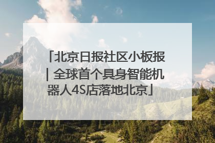 北京日报社区小板报｜全球首个具身智能机器人4S店落地北京