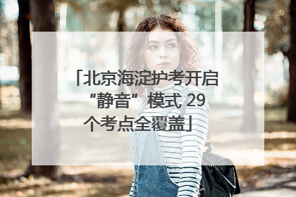 北京海淀护考开启“静音”模式 29个考点全覆盖