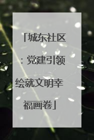 城东社区：党建引领绘就文明幸福画卷