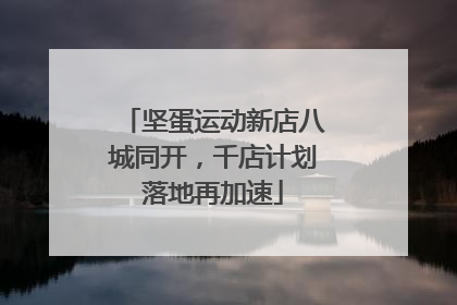 坚蛋运动新店八城同开，千店计划落地再加速