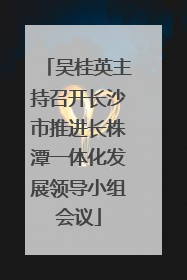 吴桂英主持召开长沙市推进长株潭一体化发展领导小组会议