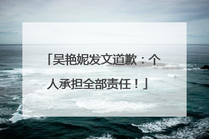 吴艳妮发文道歉：个人承担全部责任！