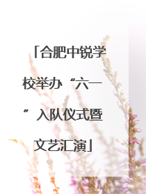 合肥中锐学校举办“六一”入队仪式暨文艺汇演
