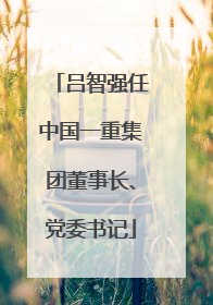 吕智强任中国一重集团董事长、党委书记
