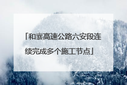 和襄高速公路六安段连续完成多个施工节点