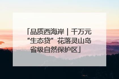 品质西海岸｜千万元“生态贷”花落灵山岛省级自然保护区