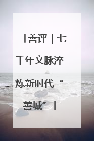 善评｜七千年文脉淬炼新时代“善城”