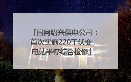 国网绍兴供电公司：首次实施220千伏变电站半停综合检修