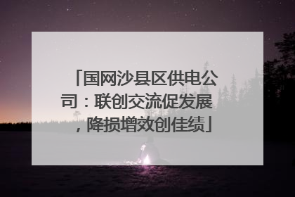 国网沙县区供电公司：联创交流促发展，降损增效创佳绩