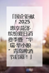 国企钜献！2025惠享菏泽·缤纷夏日消费季暨“华瑞·华小粮”青岛啤酒节启幕！