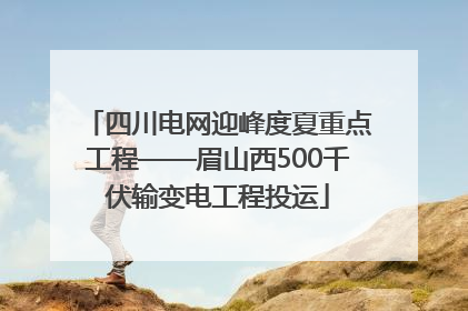 四川电网迎峰度夏重点工程——眉山西500千伏输变电工程投运
