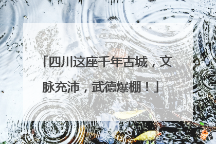 四川这座千年古城，文脉充沛，武德爆棚！