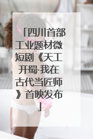 四川首部工业题材微短剧《天工开蜀·我在古代当匠师》首映发布