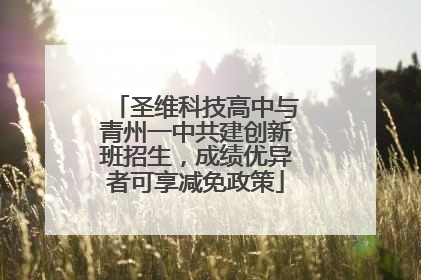 圣维科技高中与青州一中共建创新班招生，成绩优异者可享减免政策