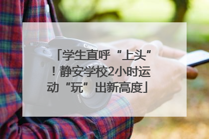 学生直呼“上头”！静安学校2小时运动“玩”出新高度