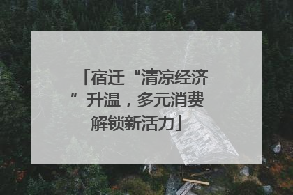 宿迁“清凉经济”升温，多元消费解锁新活力