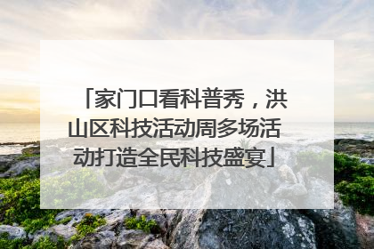 家门口看科普秀，洪山区科技活动周多场活动打造全民科技盛宴