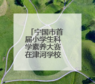 宁国市首届小学生科学素养大赛在津河学校成功举办
