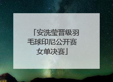 安洗莹晋级羽毛球印尼公开赛女单决赛