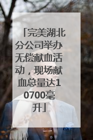 完美湖北分公司举办无偿献血活动，现场献血总量达10700毫升