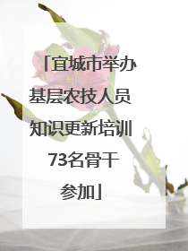 宜城市举办基层农技人员知识更新培训 73名骨干参加