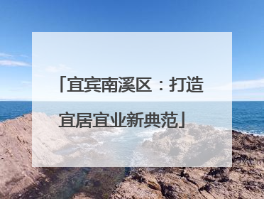 宜宾南溪区：打造宜居宜业新典范