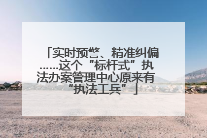 实时预警、精准纠偏……这个“标杆式”执法办案管理中心原来有“执法工兵”