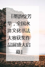 墨韵绽芳华，全国水浒文化书法大赛获奖作品展盛大启幕