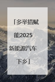 多举措赋能2025新能源汽车下乡