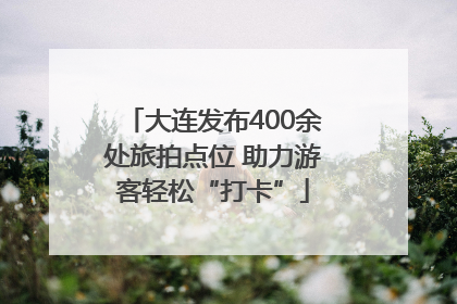 大连发布400余处旅拍点位 助力游客轻松“打卡”
