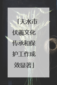 天水市伏羲文化传承和保护工作成效显著
