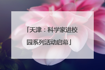 天津：科学家进校园系列活动启幕