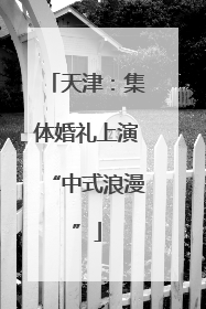 天津：集体婚礼上演“中式浪漫”
